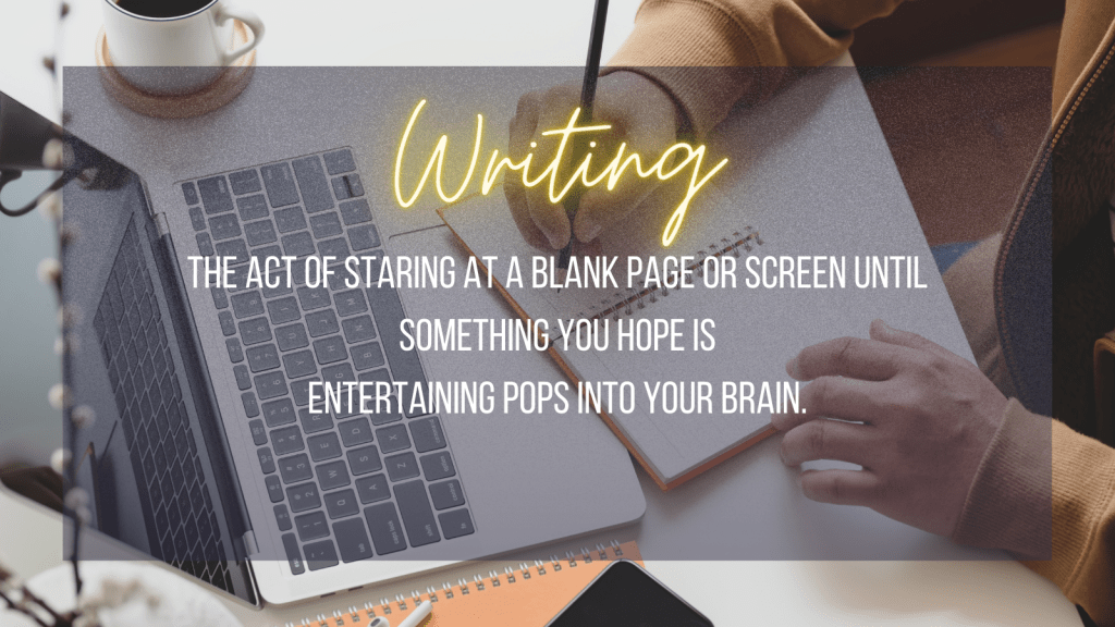 Writing the act of staring at a blank page or screen until something you hope is entertaining pops into your brain.