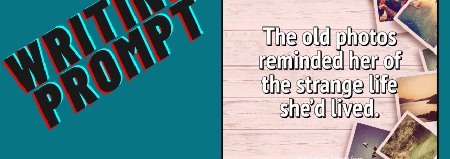 Writing Prompt The old photos reminded her of the strange life she'd lived. Prompt from writerswrite.co.za