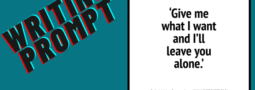 Writing prompt 'Give me what I want and I'll leave you alone.' Prompt from writerswrite.co.za