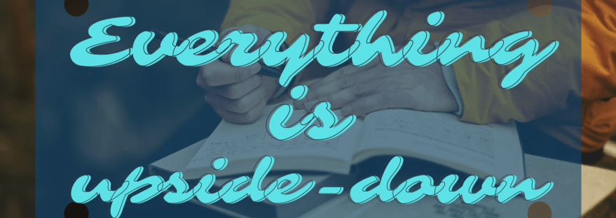 Everything is upside down...