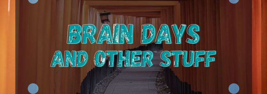 Brain days and other stuff March 13-21 2023