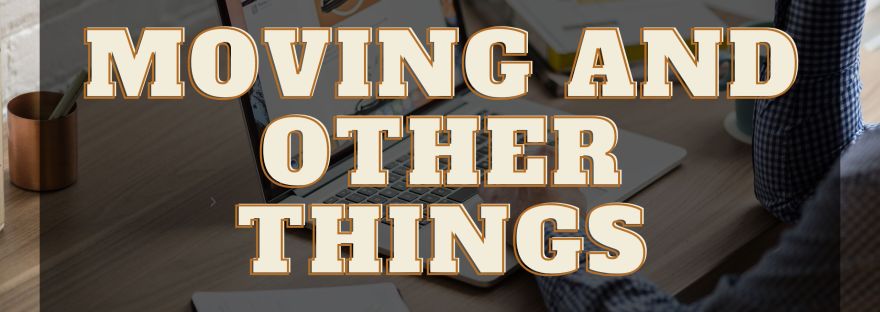 Moving and other things