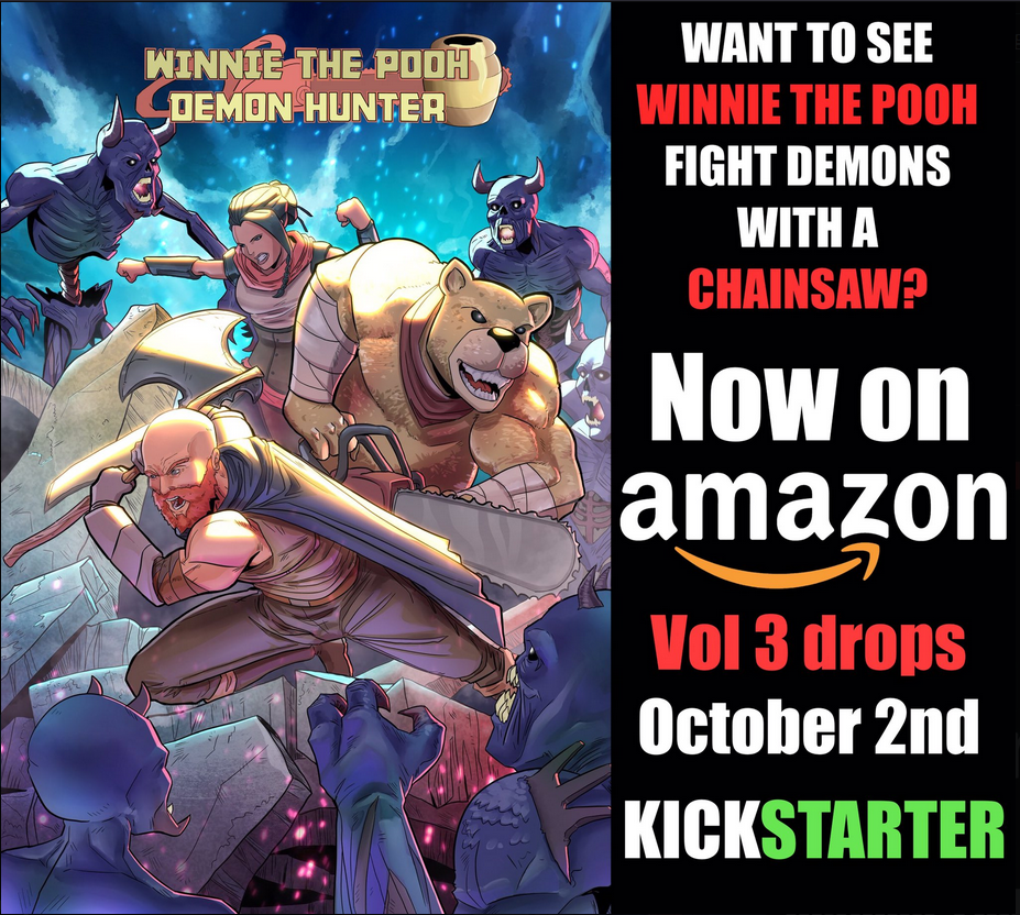 Winnie the Pooh Demon Hunter
Want to see Winnie the Pooh fight demons with a chainsaw? Now on amazon!
Vol 3 Drops October 2nd Kickstarter