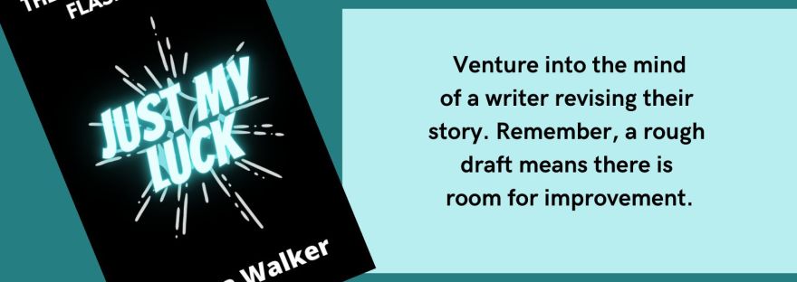 The Adventures of Flashpoint Just My Luck Anissa Walker Venture into the mind of a writer revising their story. Remember, a rough draft means there is room for improvement. Writer’s Notes Part 1